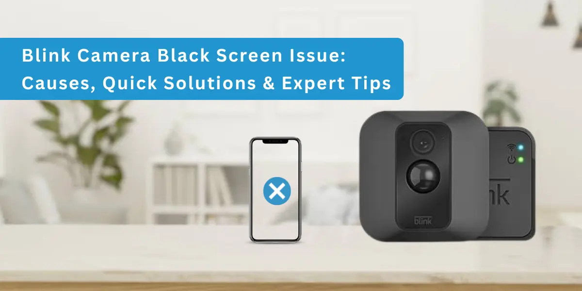 Blink Camera Black Screen Issue: Causes, Quick Solutions & Expert Tips