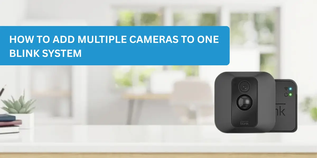 How to Add Multiple Cameras to One Blink System
